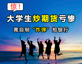 驚！大學(xué)生炒期貨虧慘，竟自制“炸彈”搶銀行